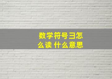 数学符号彐怎么读 什么意思